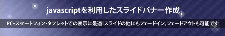 javascriptを利用したスライドバナー作成 PC・スマートフォン・タブレットでの表示に最適！スライドの他にもフェードイン、フェードアウトも可能です